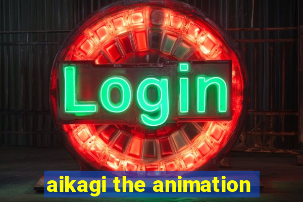 aikagi the animation